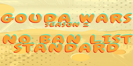 Gouda Wars S2 E1: NO BAN LIST STANDARD - tournament brand image